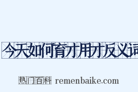 今天如何育才用才反义词是什么意思的图片